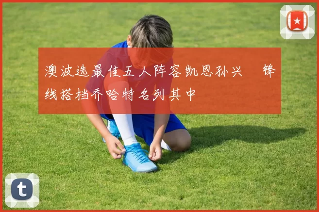 澳波选最佳五人阵容凯恩孙兴慜锋线搭档乔哈特名列其中