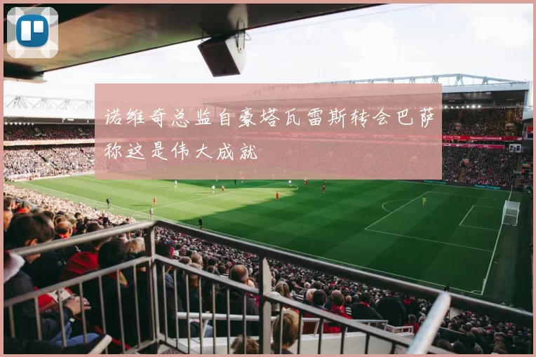 诺维奇总监自豪塔瓦雷斯转会巴萨称这是伟大成就