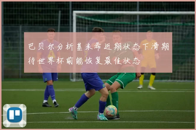 巴贝尔分析基米希近期状态下滑期待世界杯前能恢复最佳状态