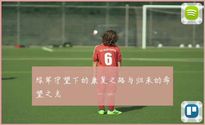 绿军守望下的康复之路与归来的希望之光
