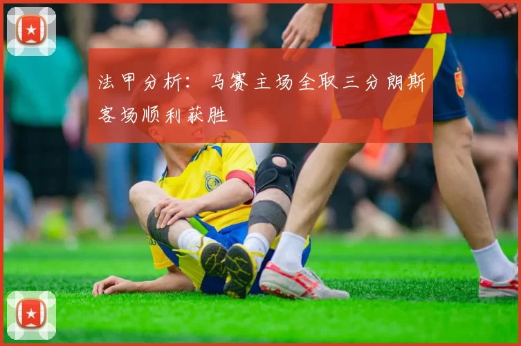 法甲分析：马赛主场全取三分朗斯客场顺利获胜