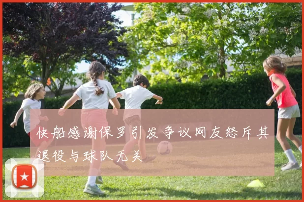 快船感谢保罗引发争议网友怒斥其退役与球队无关