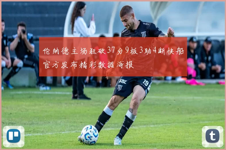 伦纳德主场狂砍37分9板3助4断快船官方发布精彩数据海报